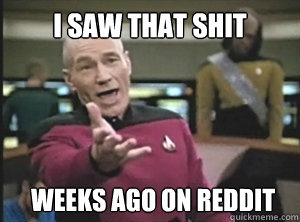 I saw that shit  weeks ago on Reddit  Annoyed Picard