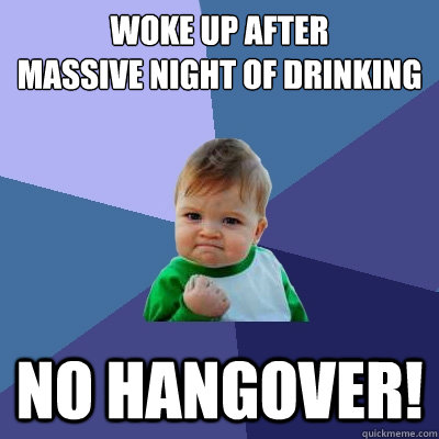 Woke up after
massive night of drinking No Hangover! - Woke up after
massive night of drinking No Hangover!  Success Kid