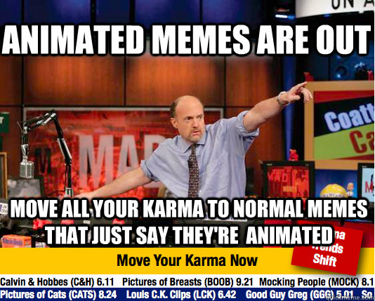 Animated Memes are out Move all your karma to normal memes that just say they're  animated - Animated Memes are out Move all your karma to normal memes that just say they're  animated  Mad Karma with Jim Cramer