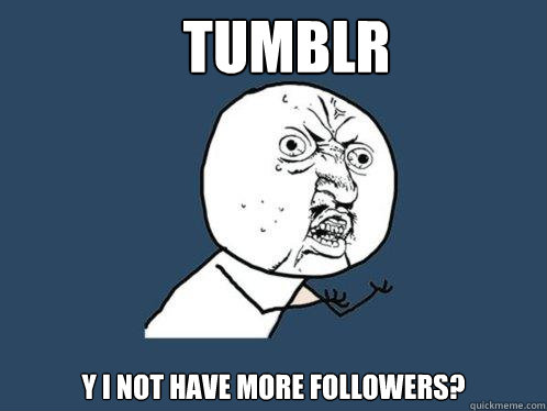 Tumblr y i not have more followers? - Tumblr y i not have more followers?  Y U No