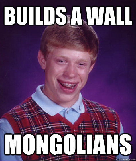 Builds a wall Mongolians  Bad Luck Brian