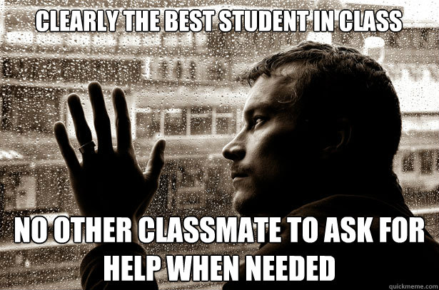 Clearly the best student in class No other classmate to ask for help when needed  Over-Educated Problems