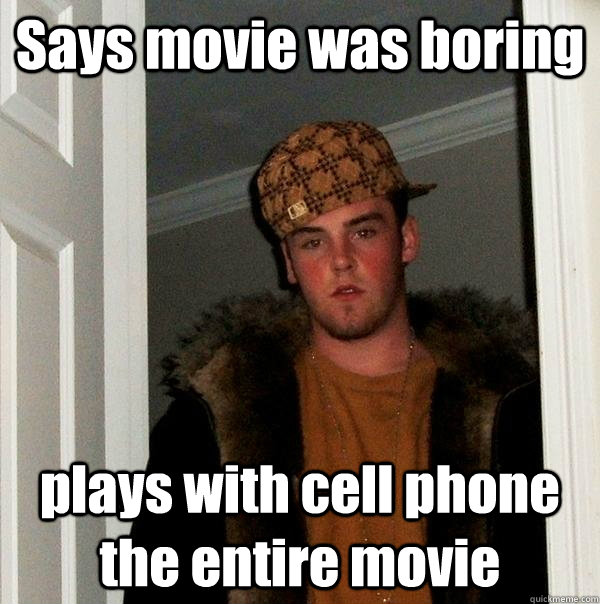 Says movie was boring plays with cell phone the entire movie - Says movie was boring plays with cell phone the entire movie  Scumbag Steve