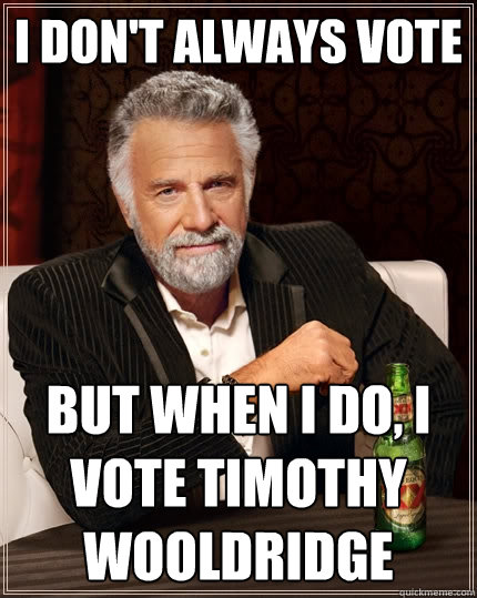 I don't always Vote But when I do, I Vote Timothy Wooldridge - I don't always Vote But when I do, I Vote Timothy Wooldridge  The Most Interesting Man In The World