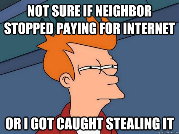 Not sure if neighbor stopped paying for internet or i got caught stealing it - Not sure if neighbor stopped paying for internet or i got caught stealing it  Futurama Fry
