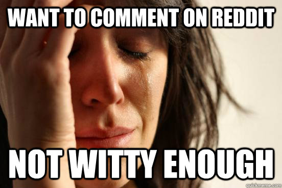 Want to comment on Reddit Not witty enough  First World Problems