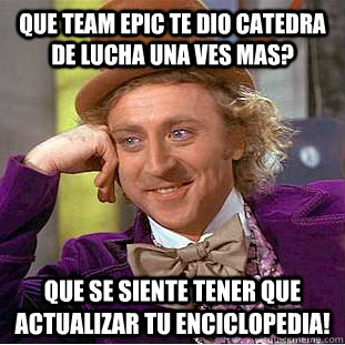 QUE TEAM EPIC TE DIO CATEDRA DE LUCHA UNA VES MAS? QUE SE SIENTE TENER QUE ACTUALIZAR TU ENCICLOPEDIA!  Condescending Wonka