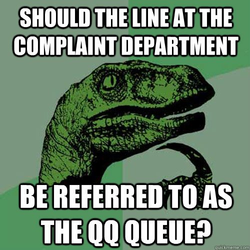 Should the line at the complaint department be referred to as the qq queue? - Should the line at the complaint department be referred to as the qq queue?  Philosoraptor