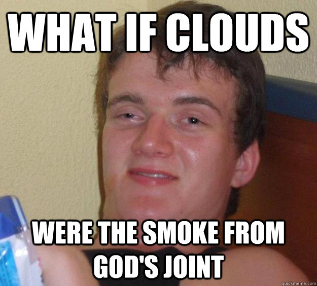 what if clouds were the smoke from god's joint  10 Guy