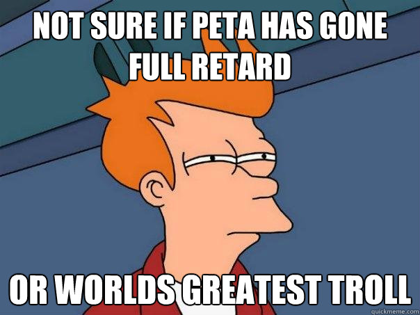 NOT SURE IF PETA HAS GONE FULL RETARD OR WORLDS GREATEST TROLL  Futurama Fry