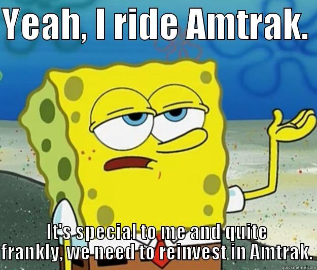 YEAH, I RIDE AMTRAK.  IT'S SPECIAL TO ME AND QUITE FRANKLY, WE NEED TO REINVEST IN AMTRAK. Tough Spongebob