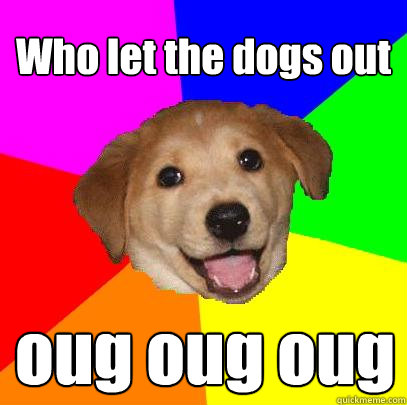 Who let the dogs out oug oug oug - Who let the dogs out oug oug oug  Advice Dog