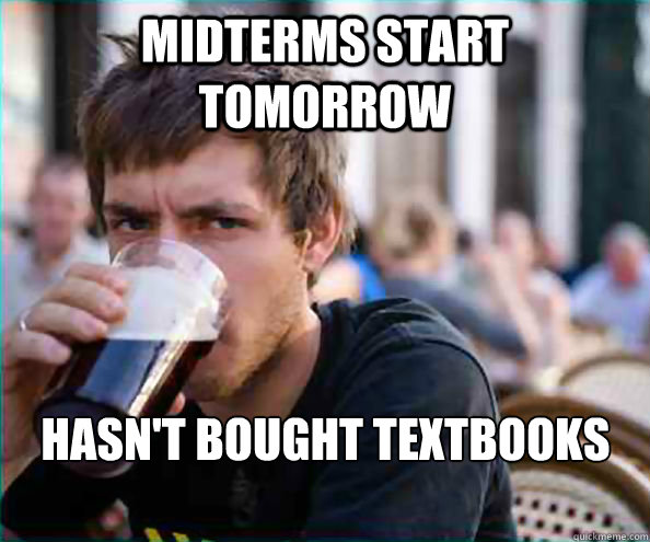 midterms start tomorrow hasn't bought textbooks yet  Lazy College Senior