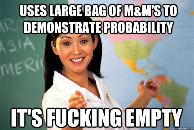 Uses large bag of M&M's to demonstrate probability It's fucking empty  Unhelpful High School Teacher