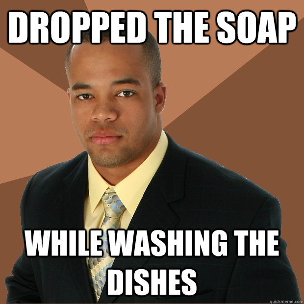 Dropped the soap while washing the dishes - Dropped the soap while washing the dishes  Successful Black Man