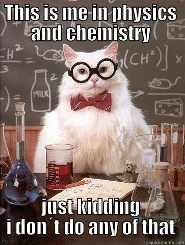 THIS IS ME IN PHYSICS AND CHEMISTRY JUST KIDDING I DON´T DO ANY OF THAT Chemistry Cat