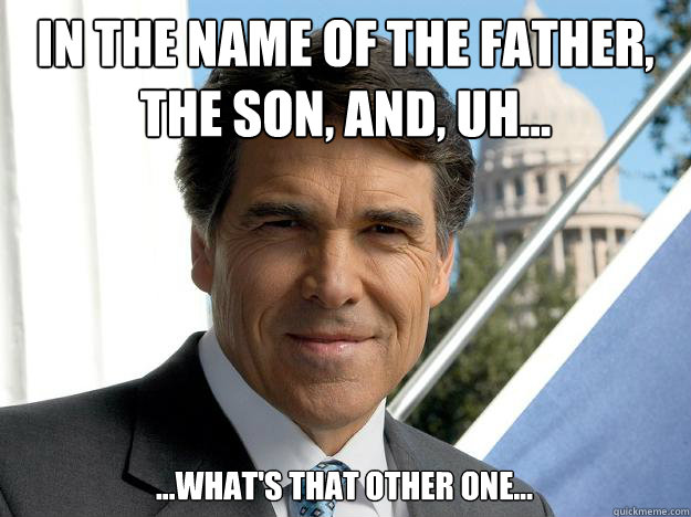 In the name of the father, the son, and, uh... ...what's that other one... - In the name of the father, the son, and, uh... ...what's that other one...  Rick perry