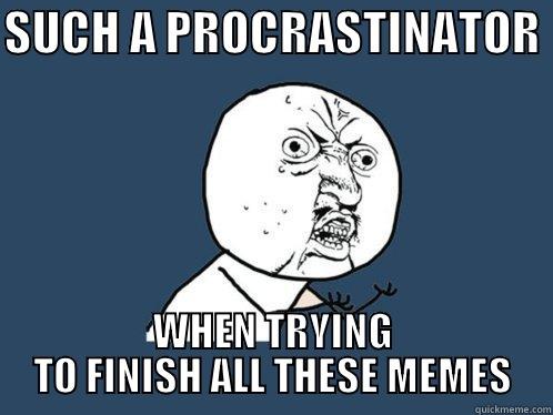 POTATO  - SUCH A PROCRASTINATOR  WHEN TRYING TO FINISH ALL THESE MEMES Y U No