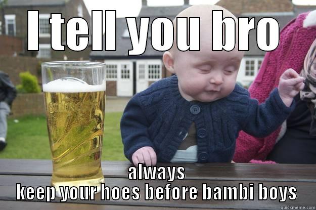 I TELL YOU BRO ALWAYS KEEP YOUR HOES BEFORE BAMBI BOYS drunk baby