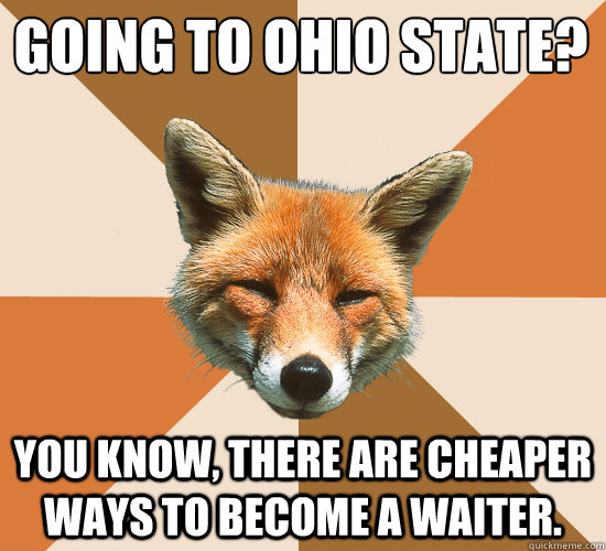 Going to Ohio state?
 You know, there are cheaper ways to become a waiter.  Condescending Fox