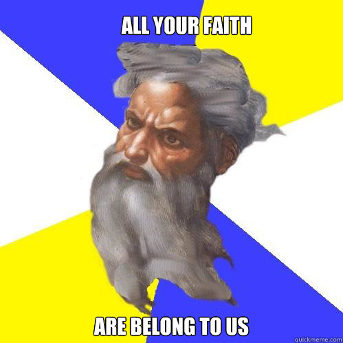 ALL YOUR FAITH ARE BELONG TO US  Advice God