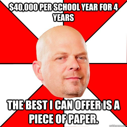 $40,000 per school year for 4 years The best I can offer is a piece of paper.  Pawn Star