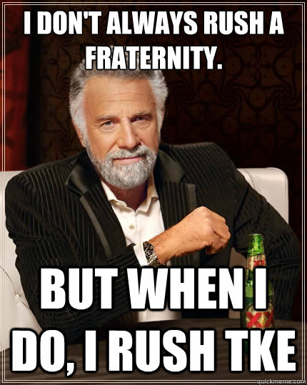 I don't always Rush a Fraternity. But when i do, I rush TKE  The Most Interesting Man In The World