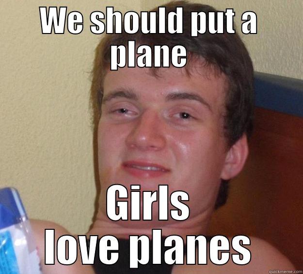 WE SHOULD PUT A PLANE GIRLS LOVE PLANES 10 Guy