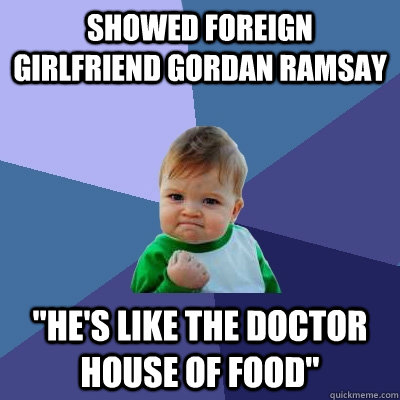 Showed foreign girlfriend Gordan Ramsay 