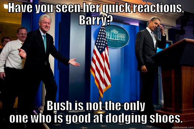 HAVE YOU SEEN HER QUICK REACTIONS, BARRY? BUSH IS NOT THE ONLY ONE WHO IS GOOD AT DODGING SHOES. Inappropriate Timing Bill Clinton