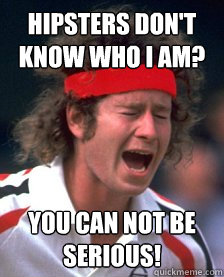 hipsters don't know who i am? You Can Not Be Serious!  Mad Mcenroe