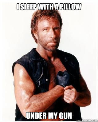 I sleep with a pillow under my gun - I sleep with a pillow under my gun  Chuck Norris