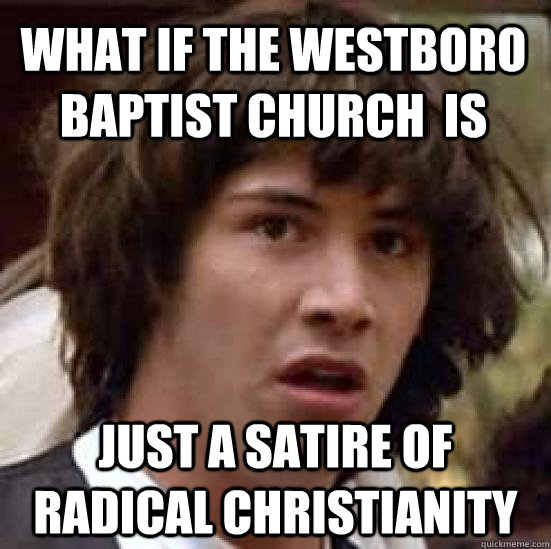 What if the westboro baptist church  is just a satire of radical christianity   conspiracy keanu