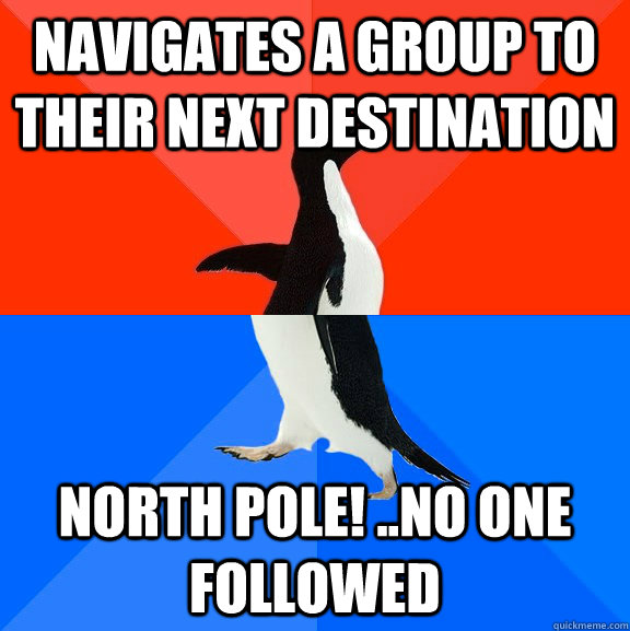 Navigates a group to their next destination North Pole! ..no one followed - Navigates a group to their next destination North Pole! ..no one followed  Socially Awesome Awkward Penguin