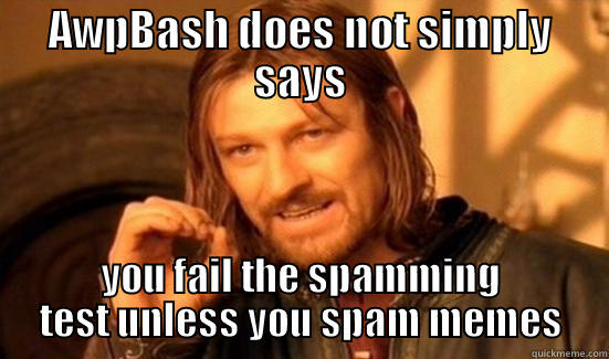 AWPBASH DOES NOT SIMPLY SAYS YOU FAIL THE SPAMMING TEST UNLESS YOU SPAM MEMES Boromir