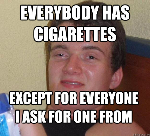 Everybody has cigarettes except for everyone I ask for one from  10 Guy