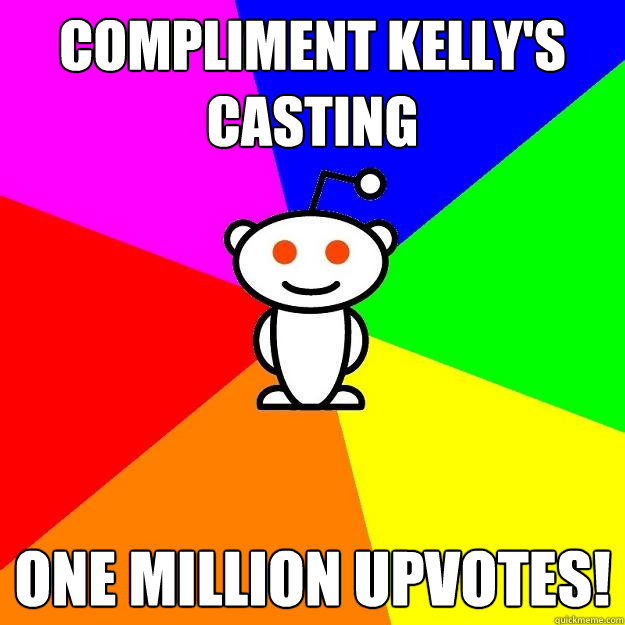 Compliment Kelly's casting one million upvotes! - Compliment Kelly's casting one million upvotes!  Reddit Alien