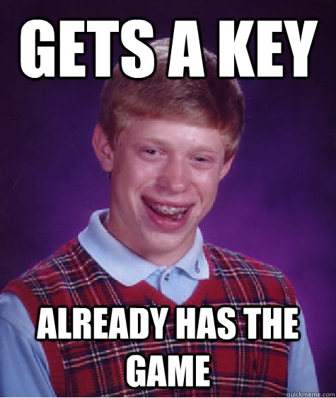 Gets a key already has the game  Bad Luck Brian