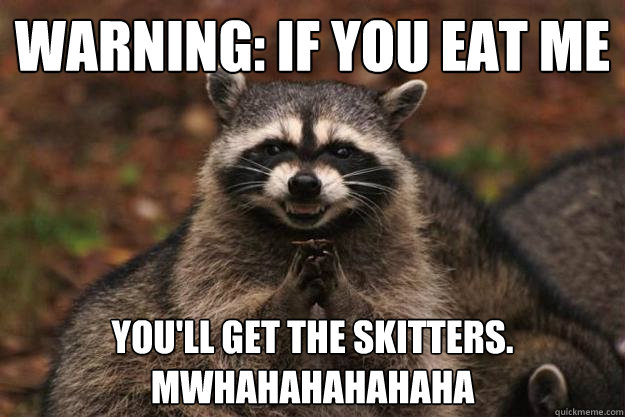 warniNG: IF YOU EAT ME YOU'LL GET THE SKITTERS. mWHAHAHAHAHAHA  Evil Plotting Raccoon