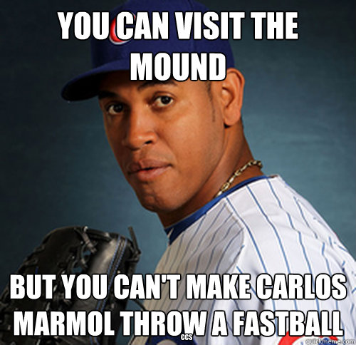 You can visit the mound but you can't make carlos marmol throw a fastball CCS  CarLOLs Marmol