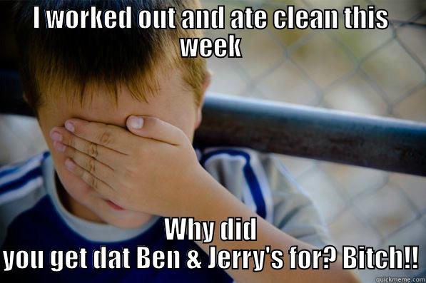 I WORKED OUT AND ATE CLEAN THIS WEEK WHY DID YOU GET DAT BEN & JERRY'S FOR? BITCH!! Confession kid