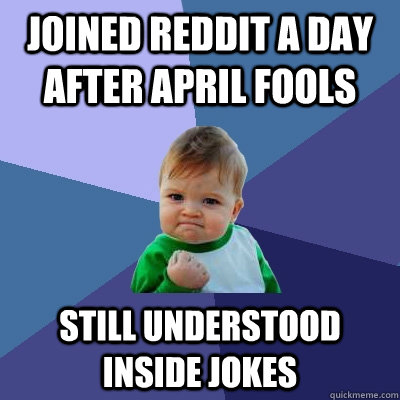 joined reddit a day after april fools still understood inside jokes  Success Kid