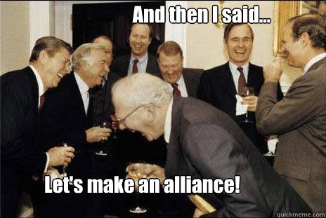 And then I said... Let's make an alliance!  