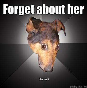 Forget about her You can't  Depression Dog