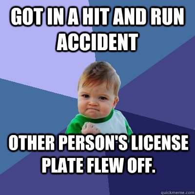 Got in a hit and run accident Other person's license plate flew off. - Got in a hit and run accident Other person's license plate flew off.  Success Kid