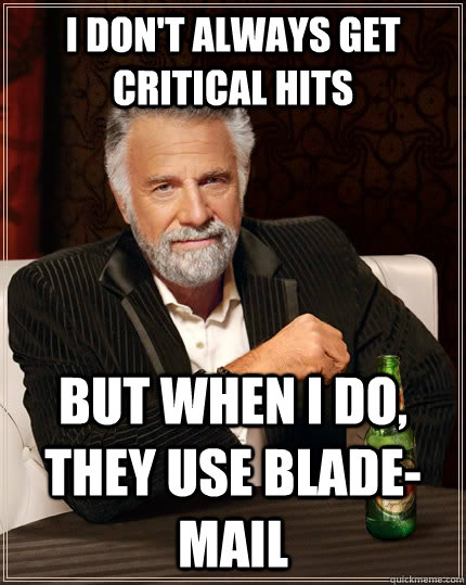 I don't always get critical hits but when I do, they use blade-mail  The Most Interesting Man In The World