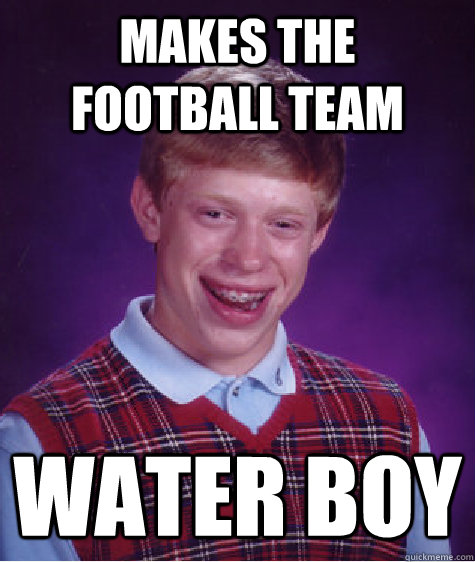 makes the football team water boy - makes the football team water boy  Bad Luck Brian