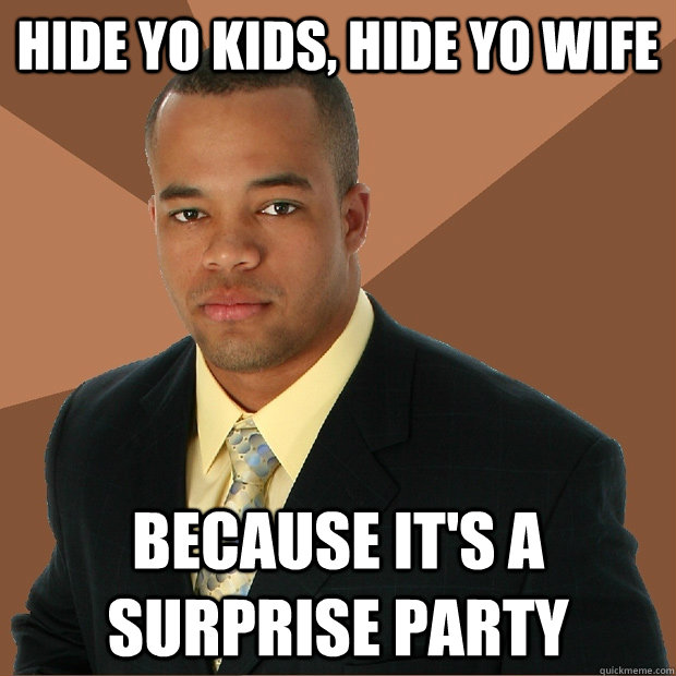 hide yo kids, hide yo wife because it's a surprise party - hide yo kids, hide yo wife because it's a surprise party  Successful Black Man