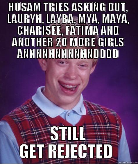 HUSAM TRIES ASKING OUT, LAURYN, LAYBA, MYA, MAYA, CHARISEE, FATIMA AND ANOTHER 20 MORE GIRLS ANNNNNNNNNNNDDDD STILL GET REJECTED  Bad Luck Brian