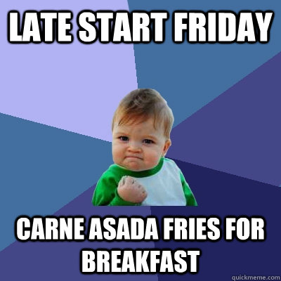 late start friday carne asada fries for breakfast  Success Kid